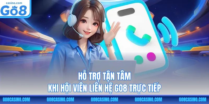 Hỗ trợ tận tâm khi hội viên liên hệ GO8 trực tiếp