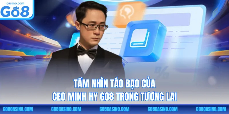 Tầm nhìn táo bạo của CEO Minh Hy GO8 trong tương lai